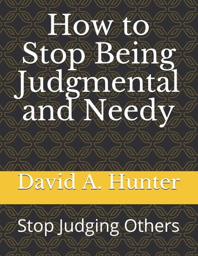 How to Stop Being Judgmental and Needy Stop Judging Others