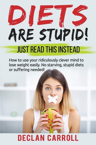 Diets Are Stupid! Just Read This Instead How to Use Your Ridiculously Clever Mind to Lose Weight Easily. No Starving, Stupid Diets, Or Suffering Needed.