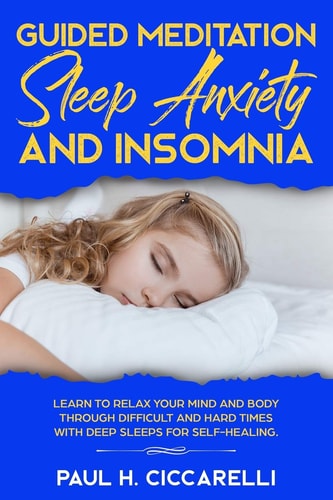 Guided Meditation, Sleep Anxiety, and Insomnia Learn to Relax Your Mind and Body Through Difficult and Hard Times with Deep Sleeps for Self-Healing