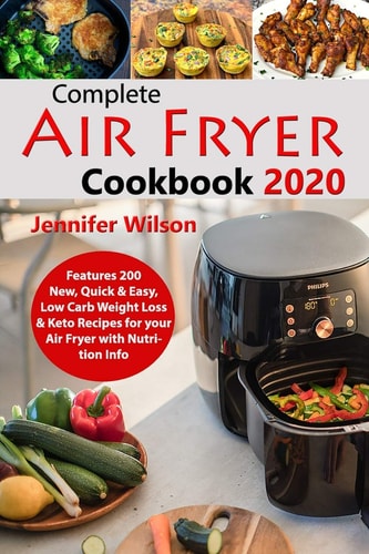 Complete Air Fryer Cookbook 2020 Features 200 New, Quick & Easy, Low Carb Weight Loss & Keto Recipes for Your Air Fryer with Nutrition Info