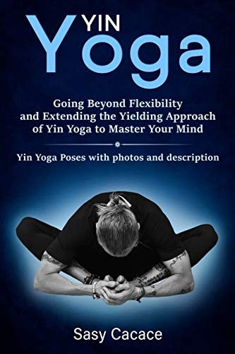Yin Yoga Going Beyond Flexibility and Extending the Yielding Approach of Yin Yoga to Master Your Mind. Yin Yoga Poses with Photos and Description.