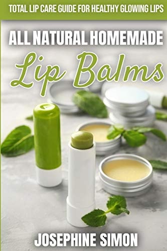 All-Natural Homemade Lip Balms Total Lip Care Guide for Healthy Glowing Lips
