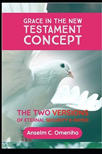 Grace in the New Testament Concept The Two Versions of Eternal Security X-Rayed
