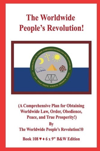 The Worldwide People's Revolution! (a Comprehensive Plan for Obtaining Worldwide Law, Order, Obedience, Peace, and True Prosperity!) B&W VERSION!