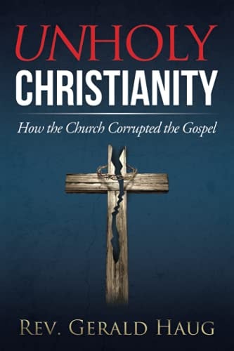 Unholy Christianity How the Church Corrupted the Gospel