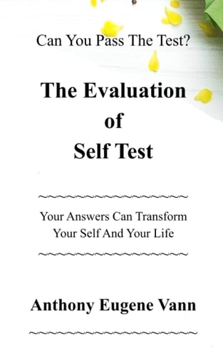 The Evaluation of Self Test Can You Pass The Test? Your Answers Can Transform Your Self and Your Life