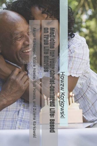 Medicine for Your Christ-Centered Life: Based on True Life Stories Aaron Korkowski, Nicole Howze