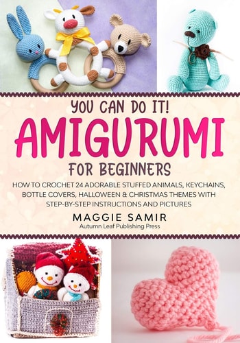 You Can Do It! Amigurumi for Beginners How to Crochet 24 Adorable Stuffed Animals, Keychains, Bottle Covers, Halloween & Christmas Themes with Step-By-Step Instructions and Pictures