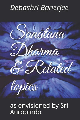 Sanātana Dharma & Related Topics As Envisioned by Sri Aurobindo