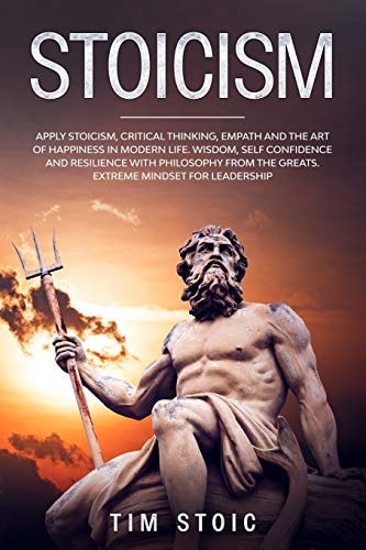 Stoicism Apply Stoicism, Critical Thinking, Empath and The Art of Happiness in Modern Life. Wisdom, Self Confidence and Resilience With Philosophy From The Greats. Extreme Mindset for Leadership (Mental Models to Boost Your Social Skills and Discipline)