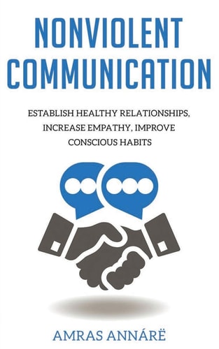 Nonviolent Communication Establish Healthy Relationships, Increase Empathy, Improve Conscious Habits