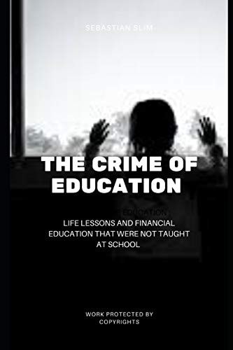 The Crime Of Education Life Lessons and Financial Education That Were Not Taught At School