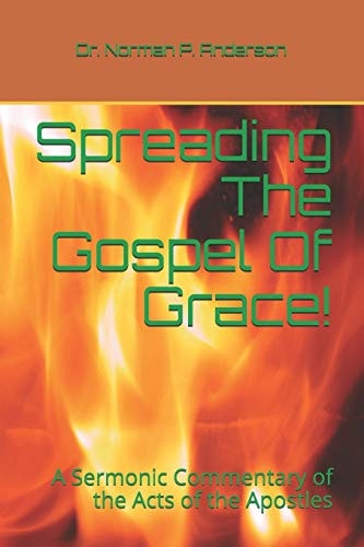 Spreading The Gospel Of Grace! A Sermonic Commentary of the Acts of the Apostles