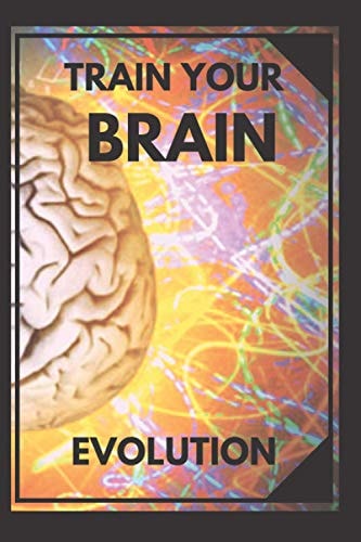 Train Your Brain Evolve! Practical Methods to Activate Your Mind to the MAXIMUM!
