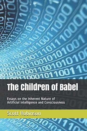 The Children of Babel Essays on the Inherent Nature of Artificial Intelligence and Consciousness