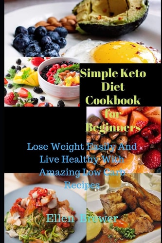 Simple Keto Diet Cookbook for Beginners Lose Weight Easily and Live Healthy with Amazing Low Carb Recipes