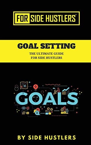 Goal Setting The Ultimate Guide For Side Hustlers