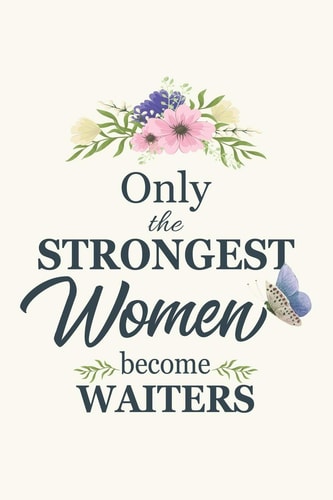 Only The Strongest Women Become Waiters Waiter Gifts for Women Gifts For Waiter 6x9 120 Pages Gifts For Waiter Waiter Gifts Funny Waiter Note Book