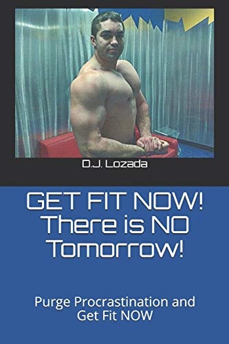 GET FIT NOW! There Is NO Tomorrow! Purge Procrastination and Get Fit NOW