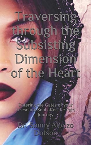 Traversing Through the Subsisting Dimension of the Heart Entering the Gates of Your Irresolute Soul After the Pain Journey