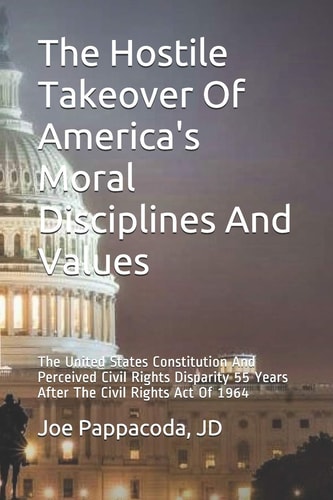 The Hostile Takeover Of America's Moral Disciplines And Values The United States Constitution And Perceived Civil Rights Disparity 55 Years After The Civil Rights Act Of 1964
