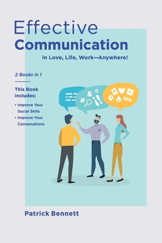 Effective Communication 2 Books in 1: This Book Includes: Improve Your Social Skills + Improve Your Conversations (in Love, Life, Work)