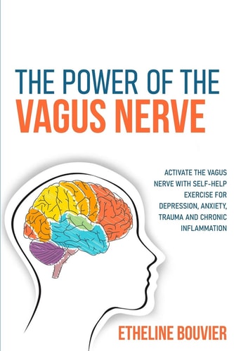 The Power of the Vagus Nerve Activate the Vagus Nerve with Self-Help Exercise for Depression, Anxiety, Trauma and Chronic Inflammation