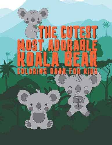 The Cutest Most Adorable Koala Bear Coloring Book For Kids 25 Fun Designs For Boys And Girls - Perfect For Young Children Preschool Elementary Toddlers That Like Koala Bears