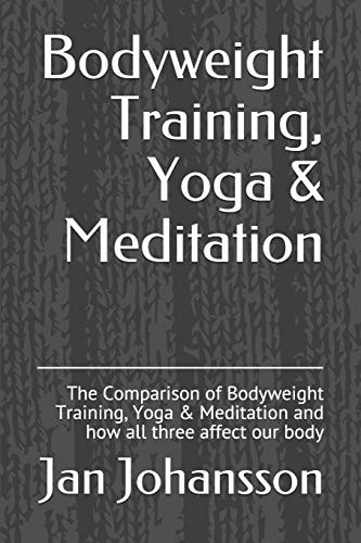 Bodyweight Training, Yoga & Meditation The Comparison of Bodyweight Training, Yoga & Meditation and How All Three Affect Our Body