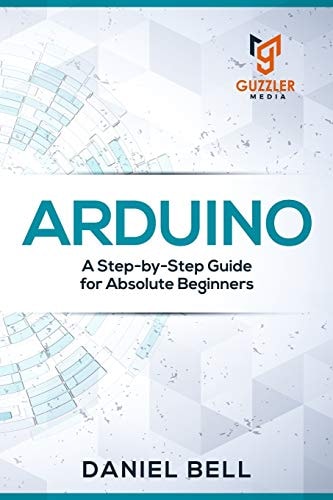 Arduino A Step-By-Step Guide for Absolute Beginners