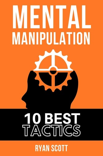 Mental Manipulation The TOP 10 Manipulation Techniques, Learn How to Influence People, about Dark Psychology, Persuasion Tactics, Mind and Emotional Control, and Covert Mind Games
