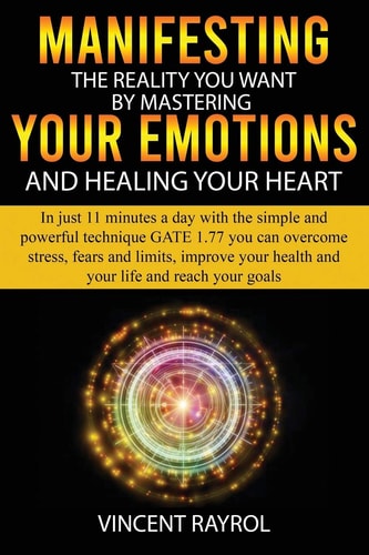 Manifesting the Reality You Want by Mastering Your Emotions and Healing Your Heart In Just 11 Minutes a Day with the Simple and Powerful Technique Gate 1. 77, You Can Overcome Stress, Fears and Limits