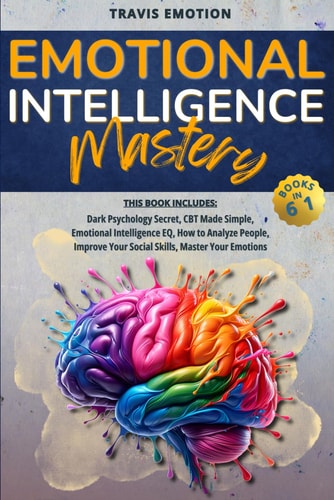 Emotional Intelligence Mastery This Book Includes Dark Psychology Secrets, CBT Made Simple, Emotional Intelligence EQ, How to Analyze People, Improve Your Social Skills, Master Your Emotions