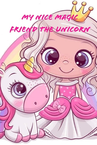 My Nice Magic Friend The Unicorn A Children's Book of Magical and Fancy Stories of Friendship