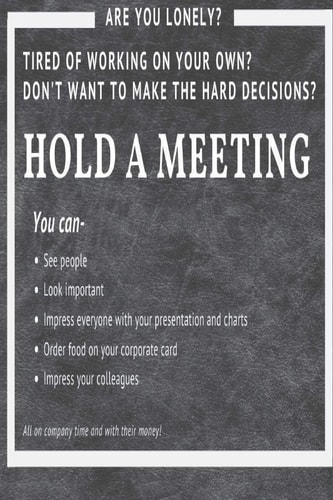 Hold a Meeting Are You Lonely? Tired of Working on Your Own? Don't Want to Make Hard Decisions?