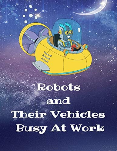 Robots and Their Vehicles Busy At Work A Coloring Book With 50 Fun Designs