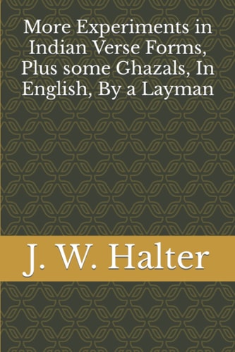 More Experiments in Indian Verse Forms, Plus Some Ghazals, In English, By a Layman