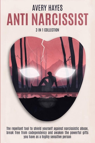 ANTI NARCISSIST (3 in 1 Collection) The Repellant Tool to Shield Yourself Against Narcissistic Abuse, Break Free from Codependency and Awaken the Powerful Gifts You Have As a Highly Sensitive Person