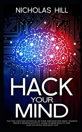 Hack Your Mind Tap the Limitless Potential of Your Subconscious Mind, Harness Brain's Neuroplasticity, Learn to Bend Reality and Lead an Extra-ordinary Life