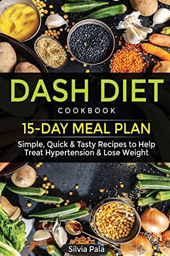 Dash Diet Cookbook 15-Day Meal Plan - Simple, Quick and Tasty Recipes to Help Treat Hypertension and Lose Weight