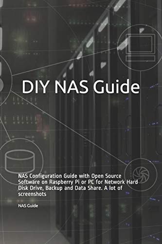 DIY NAS Guide NAS Configuration Guide with Open Source Software on Raspberry Pi Or PC for Network Hard Disk Drive, Backup and Data Share. a Lot of Screenshots