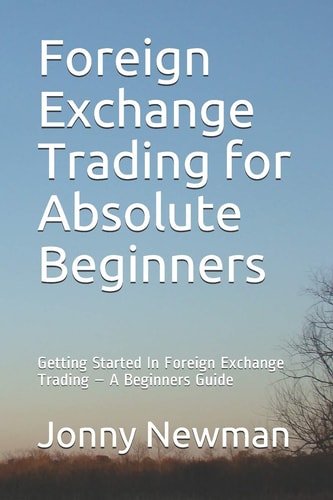 Foreign Exchange Trading for Absolute Beginners Getting Started In Foreign Exchange Trading - A Beginners Guide