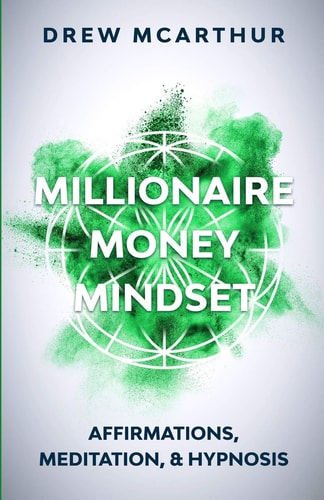Millionaire Money Mindset Affirmations, Meditation, & Hypnosis: Using Positive Thinking Psychology to Train Your Mind to Grow Wealth, Think Like the New Rich and Take the Secret Fastlane to Success