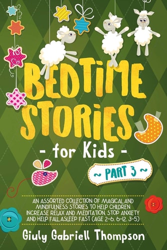 Bedtime Stories for Kids Vol 3 A Collection of Over 25 Short Meditation Stories to Reduce Anxiety, Learn Mindfulness, Increase Relaxation, and Help Children Fall to Sleep Fast (Ages 2-6, 6-12, 3-5)