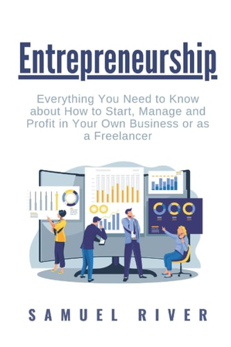 Entrepreneurship Everything You Need to Know about How to Start, Manage and Profit in Your Own Business Or As a Freelancer