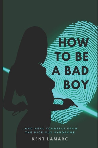 How to Be a Bad Boy ... and Heal Yourself from the Nice Guy Syndrome