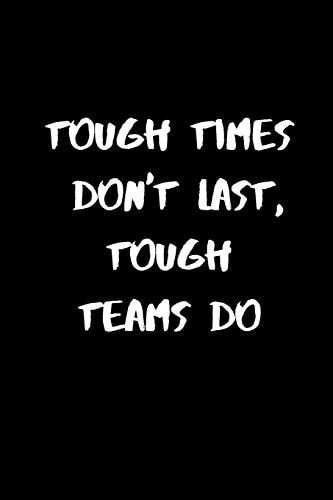 Tough Times Don't Last, Tough Teams Do 120 Pages, 6 X 9 Size
