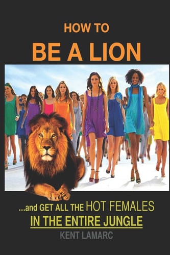 How to Be a Lion ... & Get All the Hot Females in the Entire Jungle