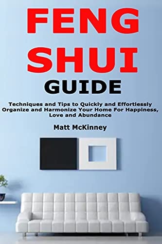 Feng Shui Guide Techniques and Tips to Quickly and Effortlessly Organize and Harmonize Your Home For Happiness, Love and Abundance