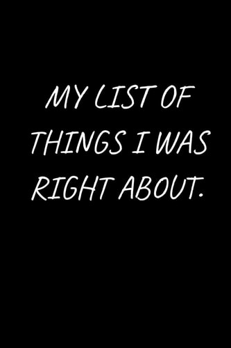 My List of Things I was Right About. 120 Pages, 6 X 9 Size